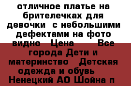 отличное платье на брителечках для девочки  с небольшими дефектами на фото видно › Цена ­ 8 - Все города Дети и материнство » Детская одежда и обувь   . Ненецкий АО,Шойна п.